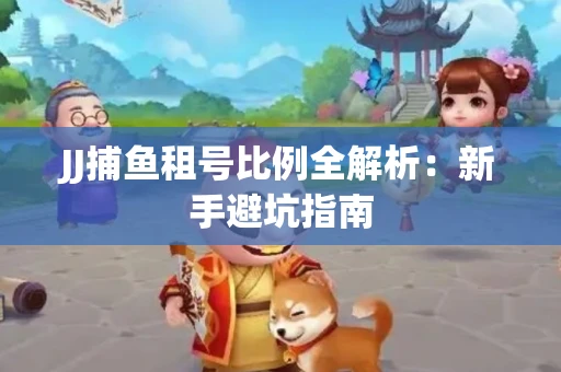JJ捕鱼租号比例全解析：新手避坑指南