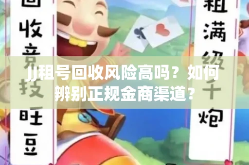JJ租号回收风险高吗？如何辨别正规金商渠道？